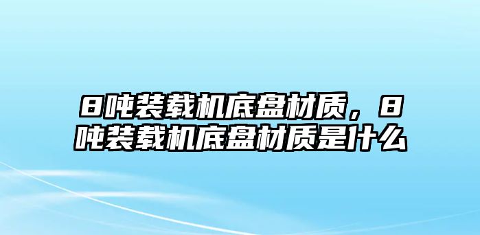 8噸裝載機(jī)底盤材質(zhì)，8噸裝載機(jī)底盤材質(zhì)是什么