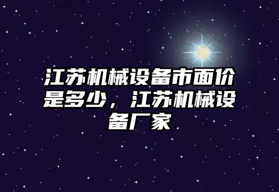 江蘇機(jī)械設(shè)備市面價是多少，江蘇機(jī)械設(shè)備廠家