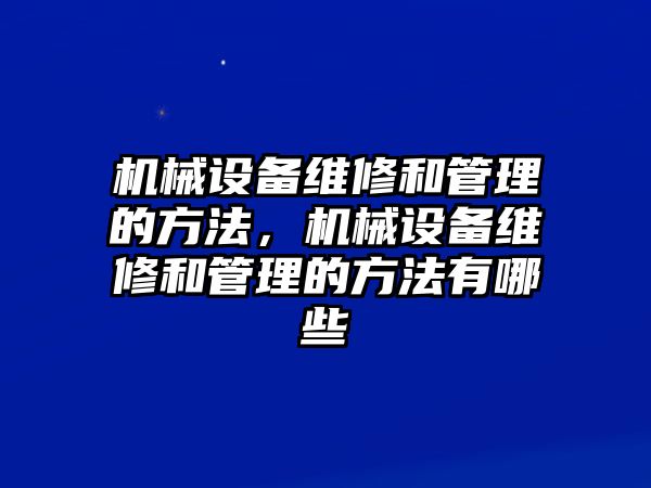 機(jī)械設(shè)備維修和管理的方法，機(jī)械設(shè)備維修和管理的方法有哪些