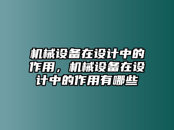 機(jī)械設(shè)備在設(shè)計(jì)中的作用，機(jī)械設(shè)備在設(shè)計(jì)中的作用有哪些