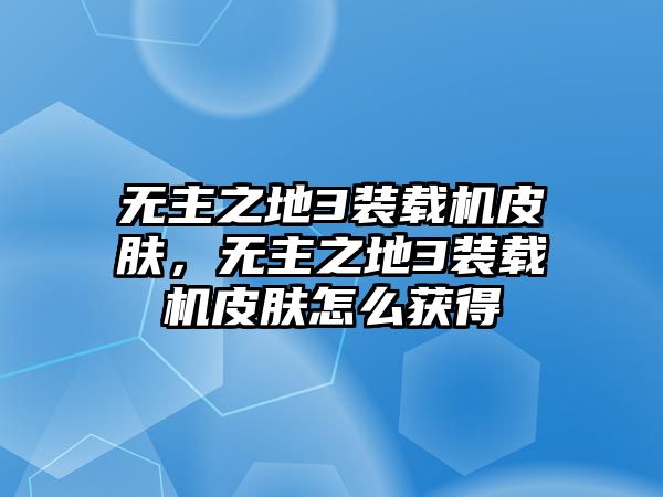 無主之地3裝載機皮膚，無主之地3裝載機皮膚怎么獲得