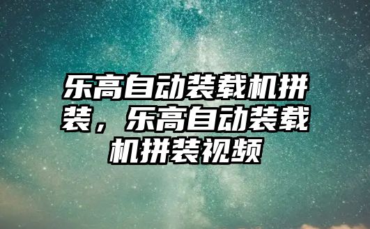 樂高自動裝載機拼裝，樂高自動裝載機拼裝視頻