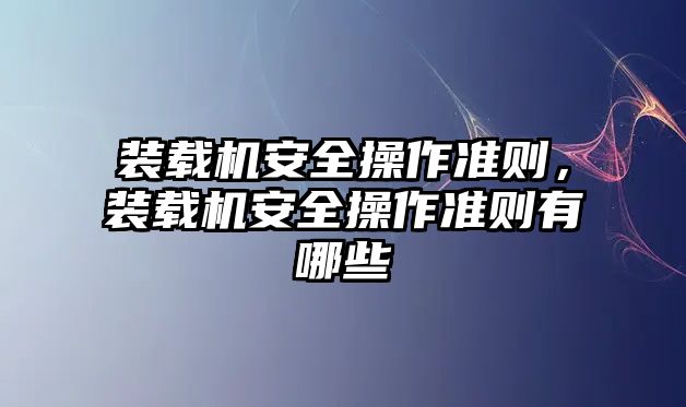 裝載機安全操作準則，裝載機安全操作準則有哪些