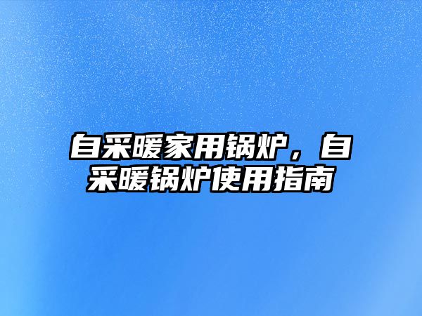 自采暖家用鍋爐，自采暖鍋爐使用指南