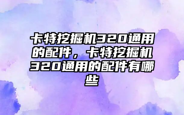 卡特挖掘機(jī)320通用的配件，卡特挖掘機(jī)320通用的配件有哪些