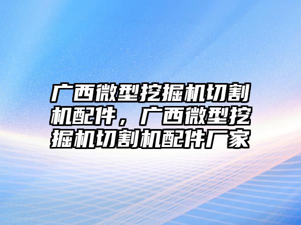 廣西微型挖掘機切割機配件，廣西微型挖掘機切割機配件廠家