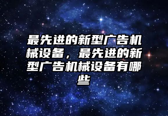 最先進(jìn)的新型廣告機(jī)械設(shè)備，最先進(jìn)的新型廣告機(jī)械設(shè)備有哪些