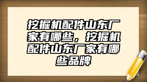 挖掘機(jī)配件山東廠家有哪些，挖掘機(jī)配件山東廠家有哪些品牌