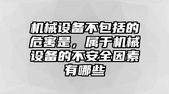 機(jī)械設(shè)備不包括的危害是，屬于機(jī)械設(shè)備的不安全因素有哪些