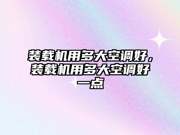 裝載機用多大空調好，裝載機用多大空調好一點