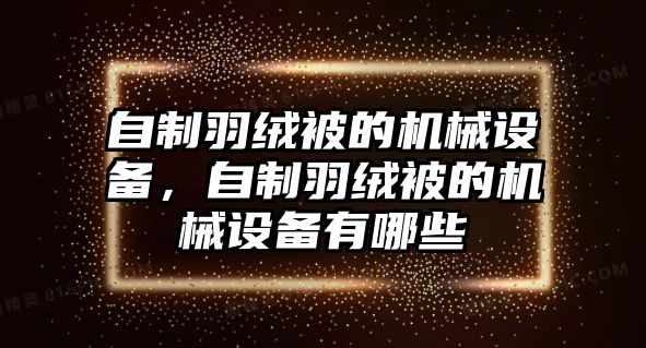 自制羽絨被的機(jī)械設(shè)備，自制羽絨被的機(jī)械設(shè)備有哪些