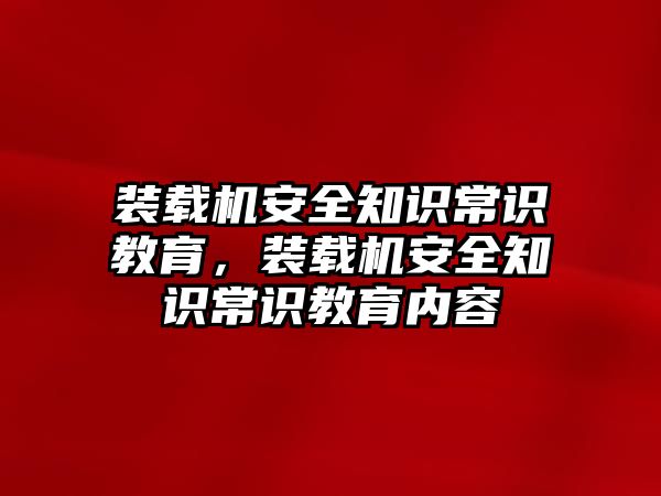 裝載機(jī)安全知識(shí)常識(shí)教育，裝載機(jī)安全知識(shí)常識(shí)教育內(nèi)容