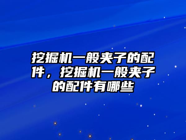 挖掘機一般夾子的配件，挖掘機一般夾子的配件有哪些