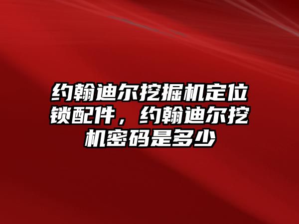 約翰迪爾挖掘機定位鎖配件，約翰迪爾挖機密碼是多少