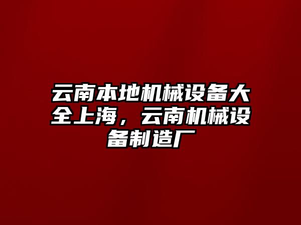 云南本地機械設(shè)備大全上海，云南機械設(shè)備制造廠