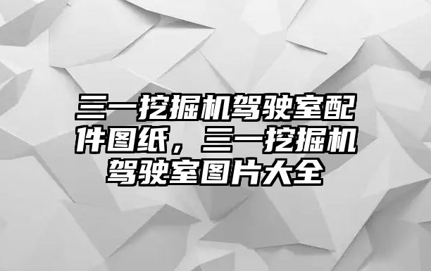 三一挖掘機(jī)駕駛室配件圖紙，三一挖掘機(jī)駕駛室圖片大全