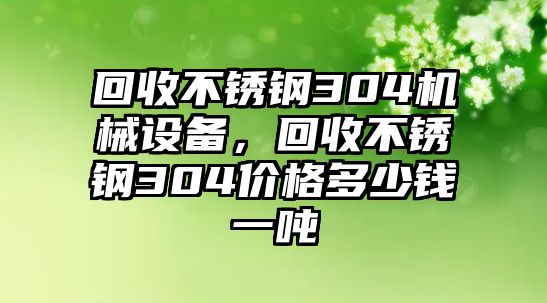 回收不銹鋼304機(jī)械設(shè)備，回收不銹鋼304價格多少錢一噸