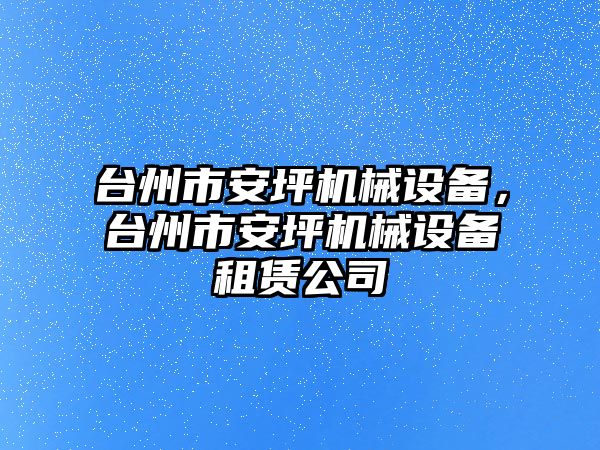 臺州市安坪機械設備，臺州市安坪機械設備租賃公司