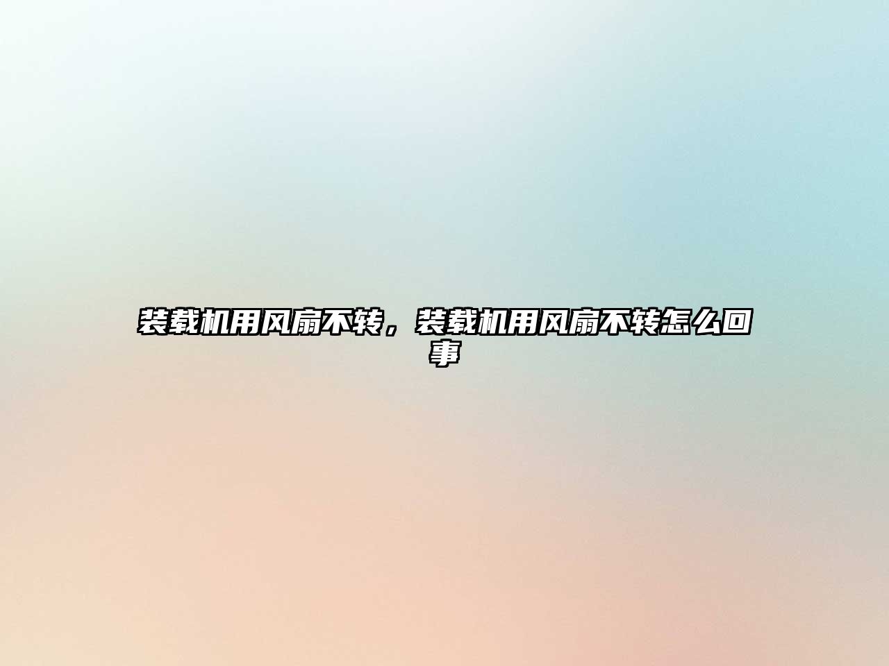 裝載機(jī)用風(fēng)扇不轉(zhuǎn)，裝載機(jī)用風(fēng)扇不轉(zhuǎn)怎么回事