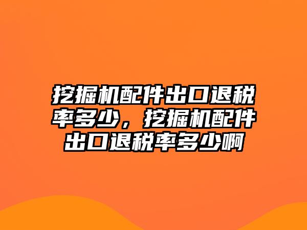 挖掘機(jī)配件出口退稅率多少，挖掘機(jī)配件出口退稅率多少啊