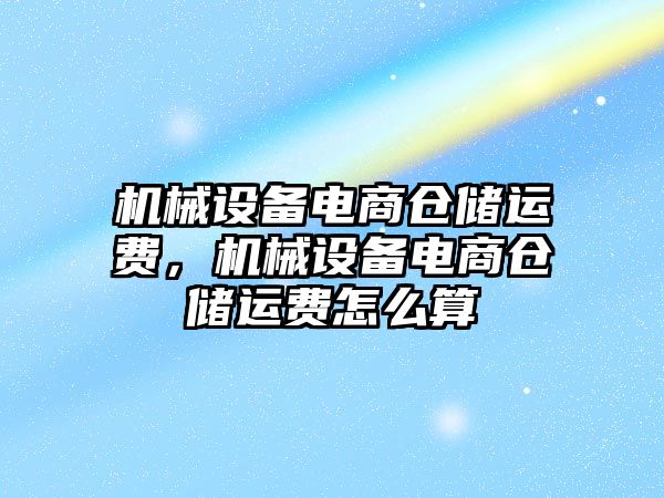 機械設備電商倉儲運費，機械設備電商倉儲運費怎么算