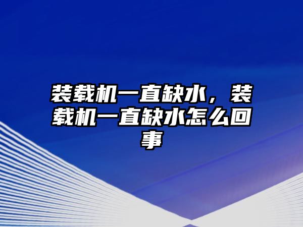 裝載機(jī)一直缺水，裝載機(jī)一直缺水怎么回事