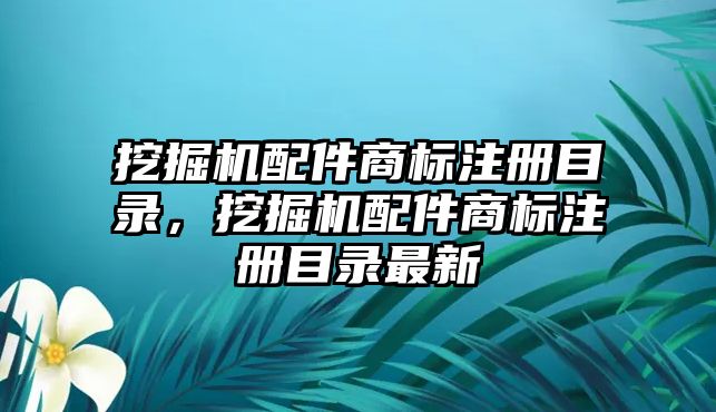 挖掘機(jī)配件商標(biāo)注冊(cè)目錄，挖掘機(jī)配件商標(biāo)注冊(cè)目錄最新