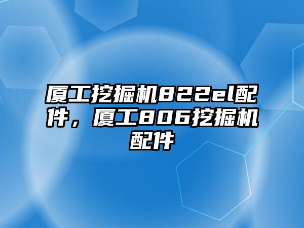 廈工挖掘機(jī)822el配件，廈工806挖掘機(jī)配件