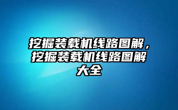 挖掘裝載機線路圖解，挖掘裝載機線路圖解大全