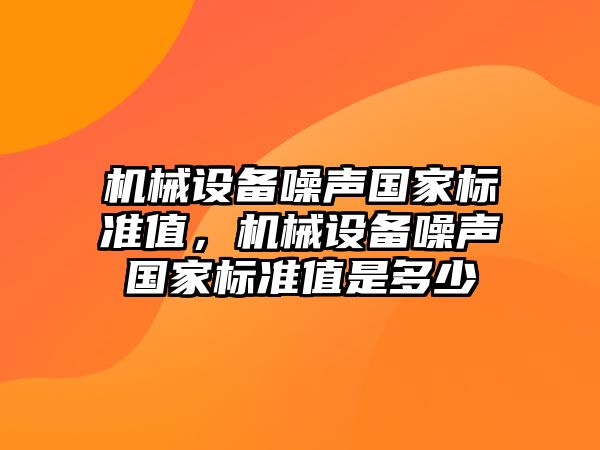 機械設(shè)備噪聲國家標準值，機械設(shè)備噪聲國家標準值是多少