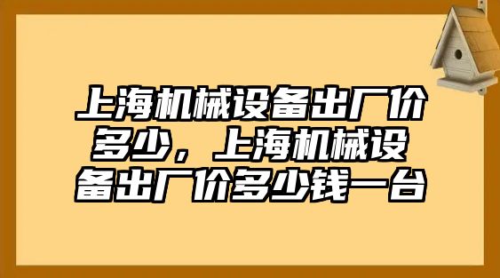 上海機械設備出廠價多少，上海機械設備出廠價多少錢一臺