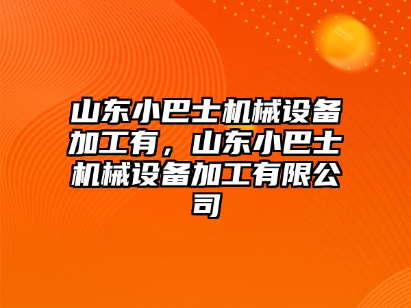 山東小巴士機械設備加工有，山東小巴士機械設備加工有限公司