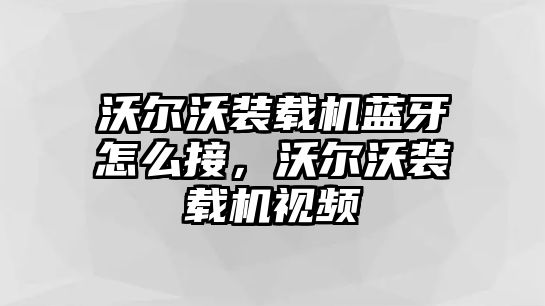 沃爾沃裝載機(jī)藍(lán)牙怎么接，沃爾沃裝載機(jī)視頻