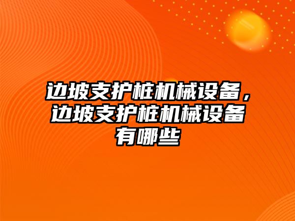 邊坡支護(hù)樁機(jī)械設(shè)備，邊坡支護(hù)樁機(jī)械設(shè)備有哪些