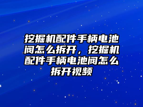 挖掘機配件手柄電池閥怎么拆開，挖掘機配件手柄電池閥怎么拆開視頻