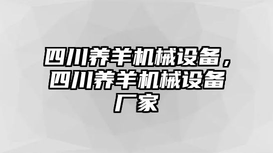 四川養(yǎng)羊機械設備，四川養(yǎng)羊機械設備廠家