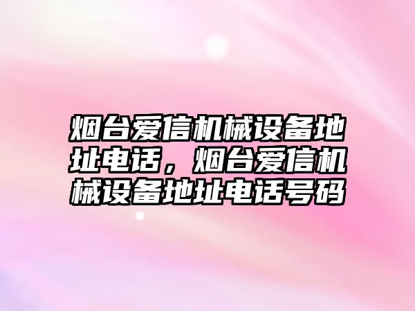 煙臺愛信機(jī)械設(shè)備地址電話，煙臺愛信機(jī)械設(shè)備地址電話號碼