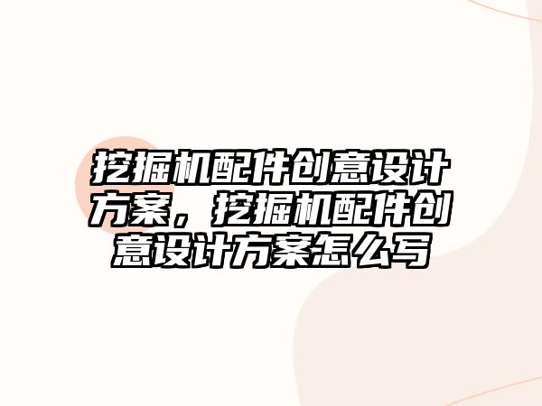 挖掘機(jī)配件創(chuàng)意設(shè)計(jì)方案，挖掘機(jī)配件創(chuàng)意設(shè)計(jì)方案怎么寫