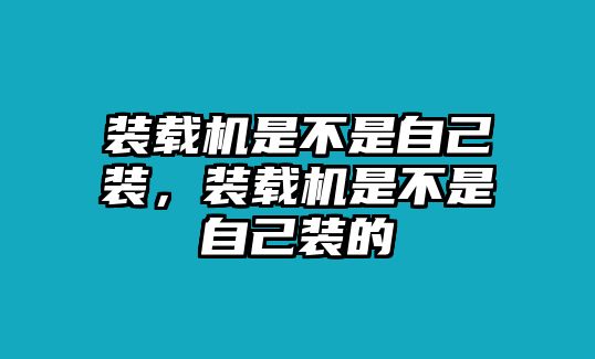 裝載機是不是自己裝，裝載機是不是自己裝的