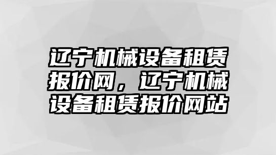 遼寧機(jī)械設(shè)備租賃報(bào)價(jià)網(wǎng)，遼寧機(jī)械設(shè)備租賃報(bào)價(jià)網(wǎng)站