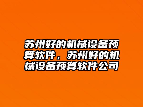 蘇州好的機(jī)械設(shè)備預(yù)算軟件，蘇州好的機(jī)械設(shè)備預(yù)算軟件公司