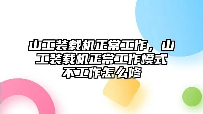 山工裝載機正常工作，山工裝載機正常工作模式不工作怎么修