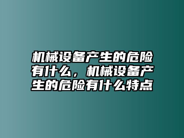 機械設備產生的危險有什么，機械設備產生的危險有什么特點