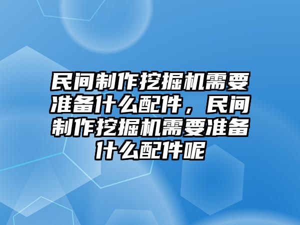 民間制作挖掘機(jī)需要準(zhǔn)備什么配件，民間制作挖掘機(jī)需要準(zhǔn)備什么配件呢