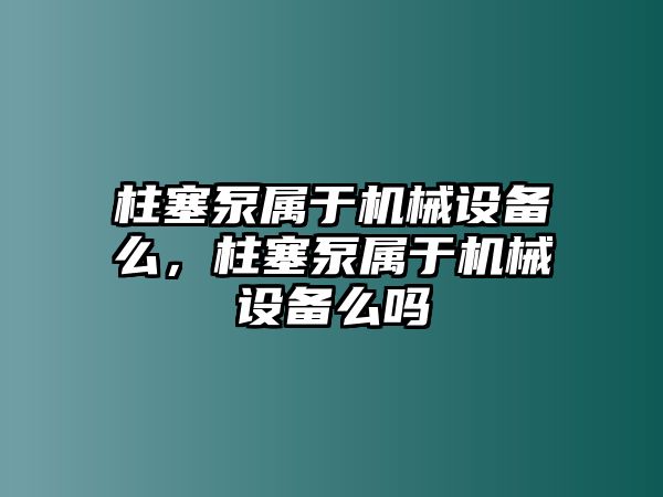 柱塞泵屬于機(jī)械設(shè)備么，柱塞泵屬于機(jī)械設(shè)備么嗎