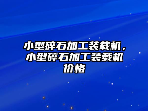 小型碎石加工裝載機(jī)，小型碎石加工裝載機(jī)價(jià)格