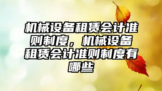 機械設(shè)備租賃會計準則制度，機械設(shè)備租賃會計準則制度有哪些