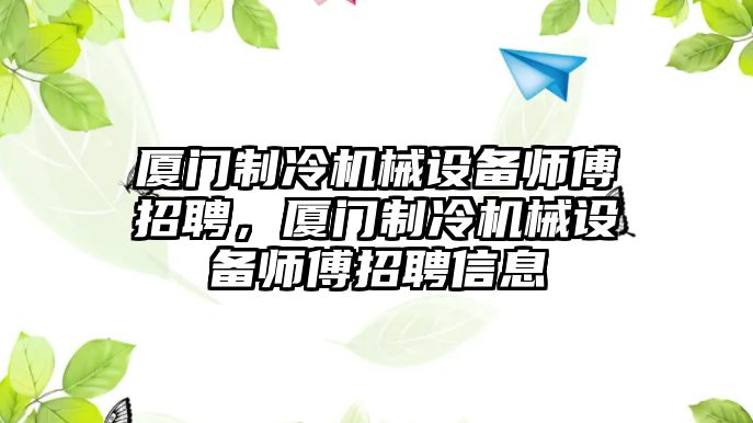 廈門制冷機(jī)械設(shè)備師傅招聘，廈門制冷機(jī)械設(shè)備師傅招聘信息