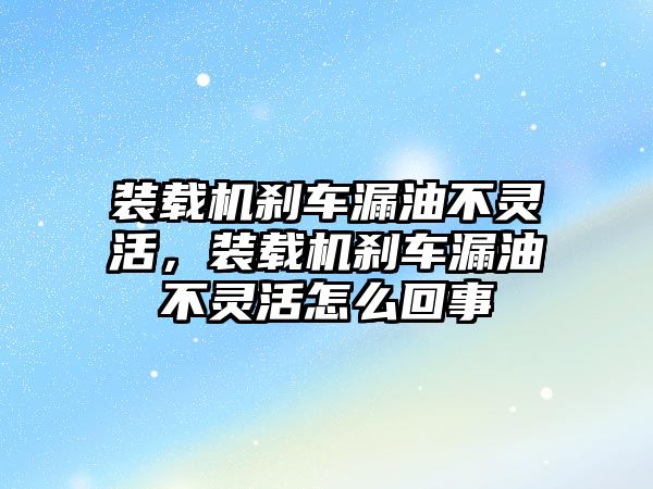 裝載機(jī)剎車漏油不靈活，裝載機(jī)剎車漏油不靈活怎么回事