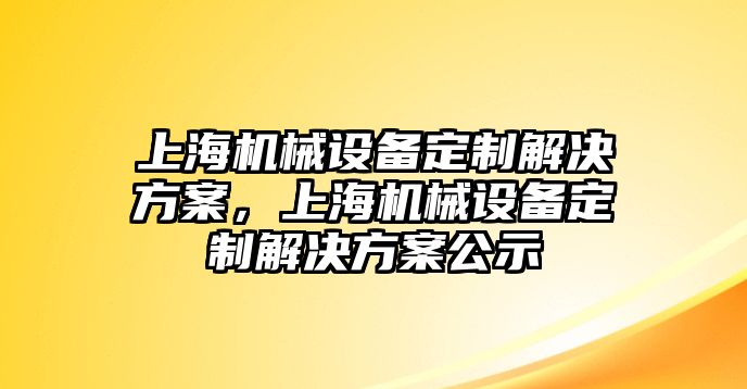 上海機(jī)械設(shè)備定制解決方案，上海機(jī)械設(shè)備定制解決方案公示